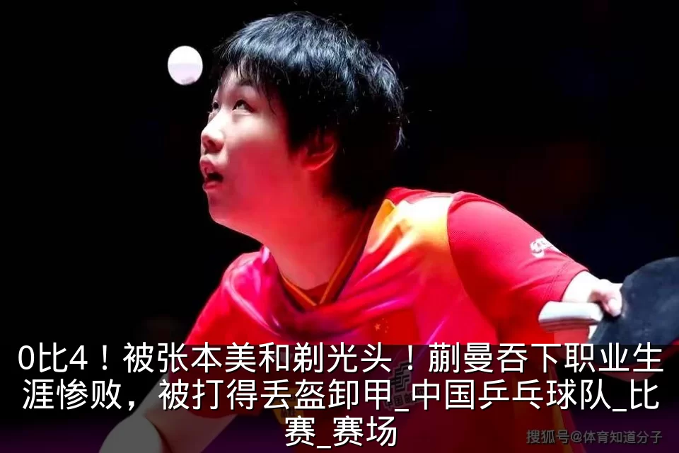 0比4!被张本美和剃光头!蒯曼吞下职业生涯惨败,被打得丢盔卸甲_中国乒乓球队_比赛_赛场
