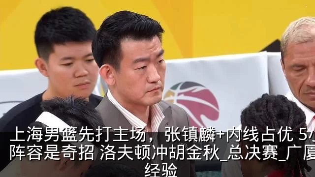 上海男篮先打主场，张镇麟+内线占优 5小阵容是奇招 洛夫顿冲胡金秋_总决赛_广厦_经验